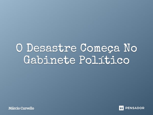 ⁠O Desastre Começa No Gabinete Político... Frase de Márcio Curvello.