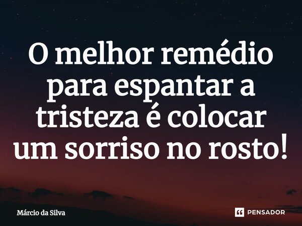 ⁠O melhor remédio para espantar a tristeza é colocar um sorriso no rosto!... Frase de Márcio da Silva.