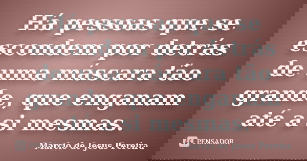 Há pessoas que se escondem por detrás de uma máscara tão grande, que enganam até a si mesmas.... Frase de Marcio de Jesus Pereira.