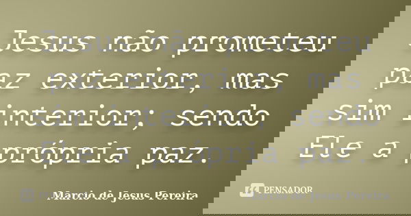 Jesus não prometeu paz exterior, mas sim interior; sendo Ele a própria paz.... Frase de Marcio de Jesus Pereira.