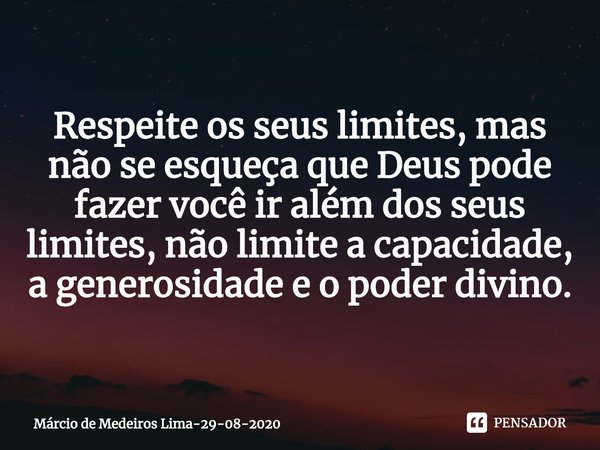 ⁠Respeite os seus limites, mas não se esqueça que Deus pode fazer você ir além dos seus limites, não limite a capacidade, a generosidade e o poder divino.... Frase de Márcio de Medeiros Lima-29-08-2020.