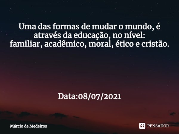 ⁠Uma das formas de mudar o mundo, é através da educação, no nível:
familiar, acadêmico, moral, ético e cristão. Data:08/07/2021... Frase de Marcio de Medeiros.