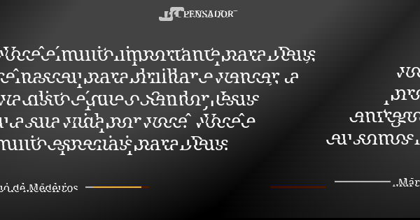 Você é muito importante para Deus, você nasceu para brilhar e vencer, a prova disto é que o Senhor Jesus entregou a sua vida por você. Você e eu somos muito esp... Frase de Márcio de Medeiros.