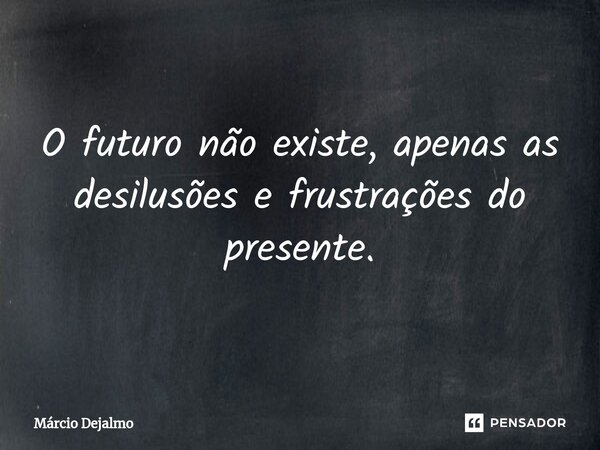 ⁠O futuro não existe, apenas as desilusões e frustrações do presente.... Frase de Márcio Dejalmo.