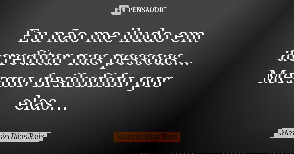 Eu não me iludo em acreditar nas pessoas... Mesmo desiludido por elas…... Frase de Marcio Dias'Reis.