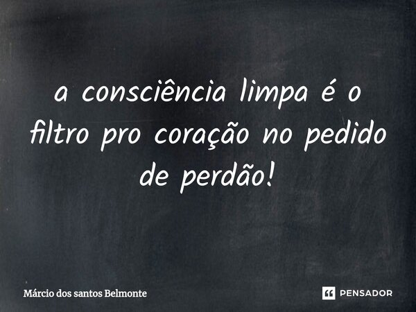 ⁠a consciência limpa é o filtro pro coração no pedido de perdão!... Frase de Márcio dos santos belmonte.