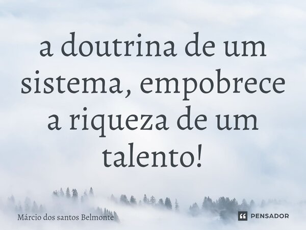 ⁠a doutrina de um sistema, empobrece a riqueza de um talento!... Frase de Márcio dos santos belmonte.
