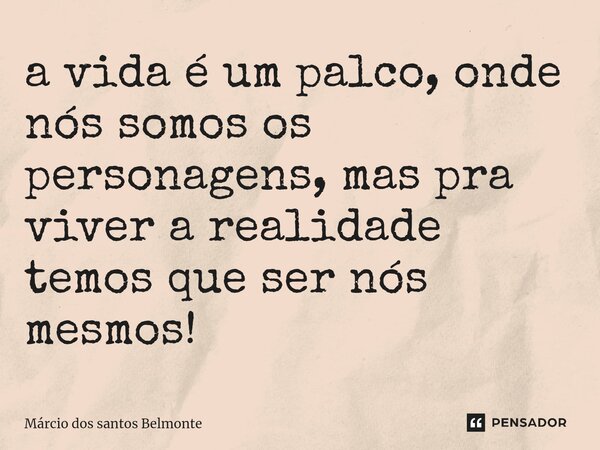 ⁠a vida é um palco, onde nós somos os personagens, mas pra viver a realidade temos que ser nós mesmos!... Frase de Márcio dos santos belmonte.