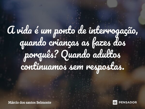 A vida é um ponto de interrogação, quando crianças as fazes dos porquês? Quando adultos continuamos sem respostas.⁠... Frase de Márcio dos santos belmonte.