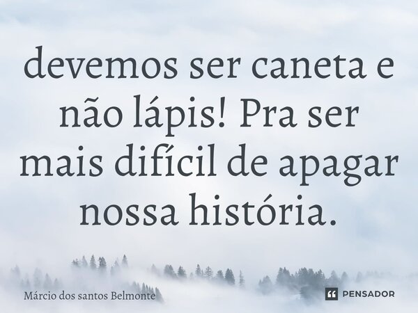 ⁠devemos ser caneta e não lápis! Pra ser mais difícil de apagar nossa história.... Frase de Márcio dos santos belmonte.