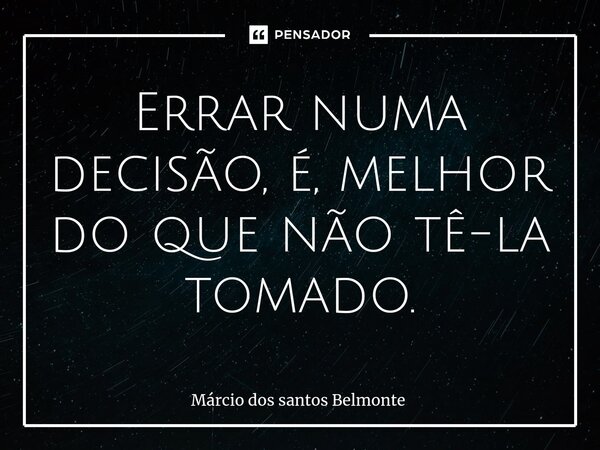 Errar numa decisão, é, melhor do que não tê-la tomado.⁠... Frase de Márcio dos santos belmonte.