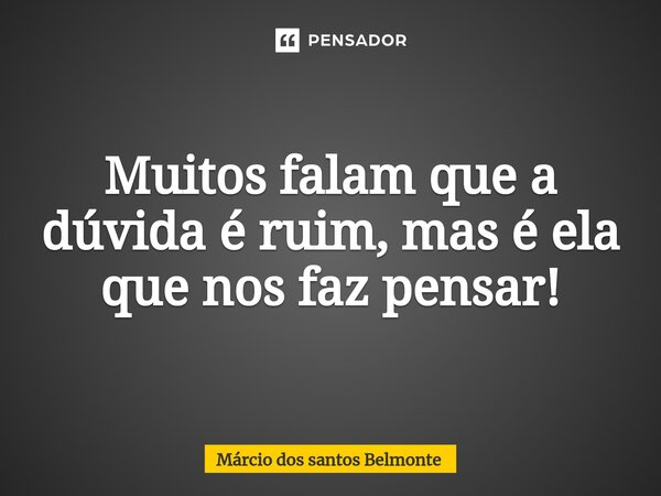 Muitos falam que a dúvida é ruim, mas é ela que nos faz pensar!⁠... Frase de Márcio dos santos belmonte.