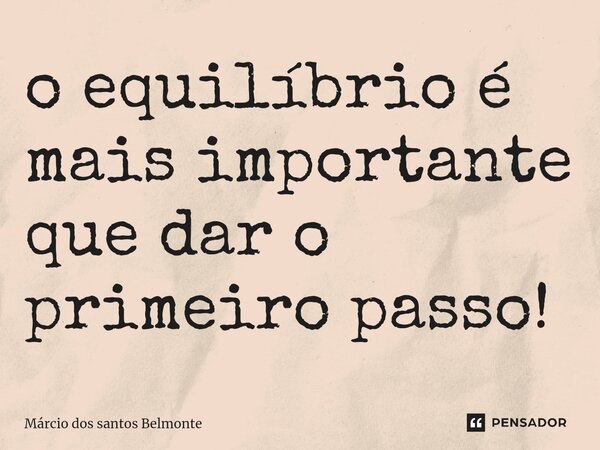 ⁠o equilíbrio é mais importante que dar o primeiro passo!... Frase de Márcio dos santos belmonte.