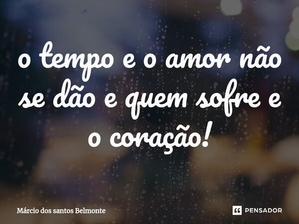 ⁠o tempo e o amor não se dão e quem sofre e o coração!... Frase de Márcio dos santos belmonte.