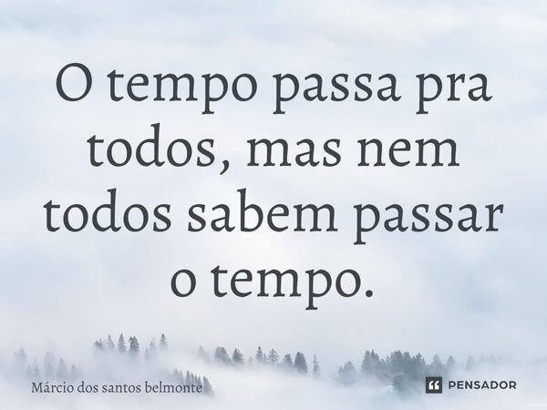 ⁠O tempo passa pra todos, mas nem todos sabem passar o tempo.... Frase de Márcio dos santos belmonte.