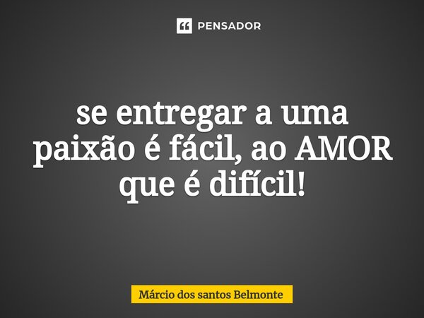 ⁠se entregar a uma paixão é fácil, ao AMOR que é difícil!... Frase de Márcio dos santos belmonte.