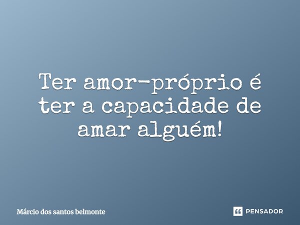 Ter amor-próprio é ter a capacidade de amar alguém!⁠... Frase de Márcio dos santos belmonte.