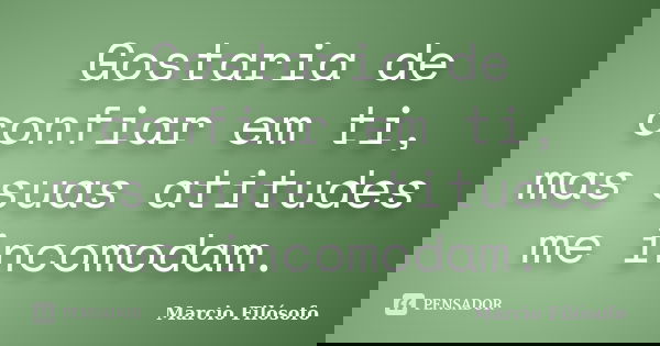 Gostaria de confiar em ti, mas suas atitudes me incomodam.... Frase de Marcio Filósofo.
