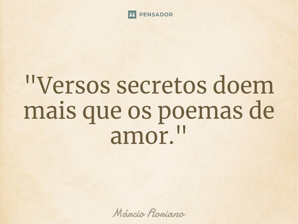 ⁠"Versos secretos doem mais que os poemas de amor."... Frase de Márcio Floriano.
