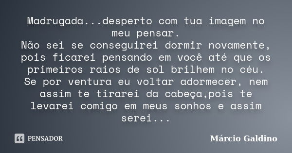 Madrugada...desperto com tua imagem no meu pensar. Não sei se conseguirei dormir novamente, pois ficarei pensando em você até que os primeiros raios de sol bril... Frase de Márcio Galdino.