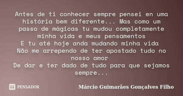 Antes de ti conhecer sempre pensei en uma história bem diferente... Mas como um passo de mágicas tu mudou completamente minha vida e meus pensamentos E tu até h... Frase de Márcio Guimarães Gonçalves Filho.