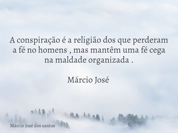 A conspiração é a religião dos que perderam a fé no homens , mas mantêm uma fé cega na maldade organizada . Márcio José ⁠... Frase de Márcio José dos santos.
