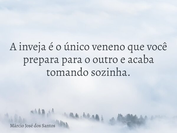A inveja é o único veneno que você prepara para o outro e acaba tomando sozinha.⁠... Frase de Márcio José dos Santos.
