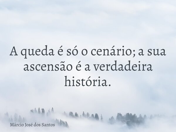 A queda é só o cenário; a sua ascensão ⁠é a verdadeira história.... Frase de Márcio José dos Santos.