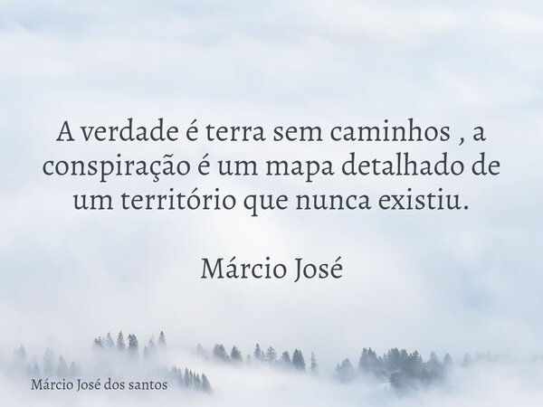 A verdade é terra sem caminhos , a conspiração é um mapa detalhado de um território que nunca existiu. Márcio José⁠... Frase de Márcio José dos santos.