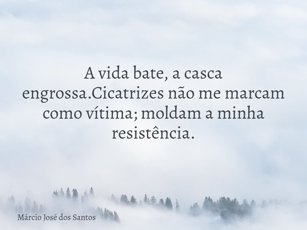 A vida bate, a casca engrossa.Cicatrizes não me marcam como vítima; moldam a minha resistência.⁠... Frase de Márcio José dos Santos.