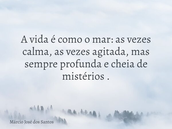 A vida é como o mar: as vezes calma, as vezes agitada, mas sempre profunda e cheia de mistérios .⁠... Frase de Márcio José dos Santos.