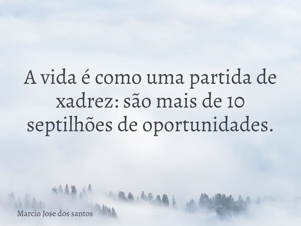 A vida é como uma partida de xadrez: são mais de 10 septilhões de oportunidades.... Frase de Marcio Jose dos santos.