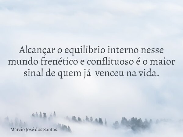 Alcançar o equilíbrio interno nesse mundo frenético e conflituoso é o maior sinal de quem já venceu na vida.⁠... Frase de Márcio José dos Santos.