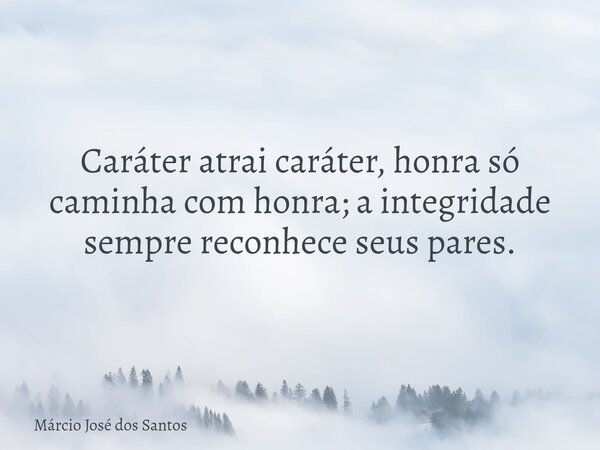 Caráter atrai caráter, honra só caminha com honra; a integridade sempre reconhece seus pares.⁠... Frase de Márcio José dos Santos.