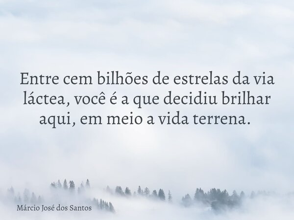 Entre cem bilhões de estrelas da via láctea, você é a que decidiu brilhar aqui, em meio a vida terrena. ⁠... Frase de Márcio José dos Santos.