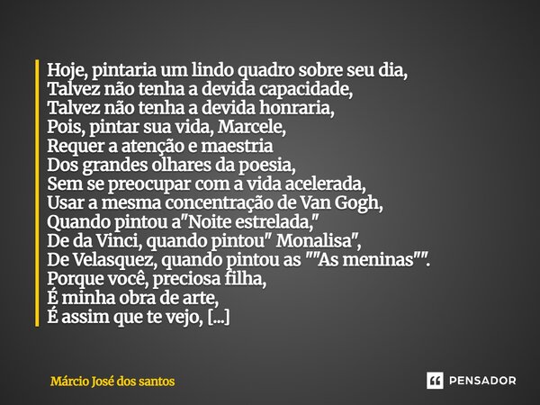 Hoje, pintaria um lindo quadro sobre seu dia, Talvez não tenha a devida capacidade, Talvez não tenha a devida honraria, Pois, pintar sua vida, Marcele, Requer a... Frase de Márcio José dos santos.