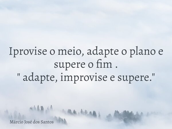 Iprovise o meio, adapte o plano e supere o fim . " adapte, improvise e supere."⁠... Frase de Márcio José dos Santos.