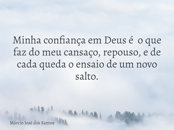 Minha confiança em Deus é o que faz do meu cansaço, repouso, e de cada queda o ensaio de um novo salto.⁠... Frase de Márcio José dos Santos.