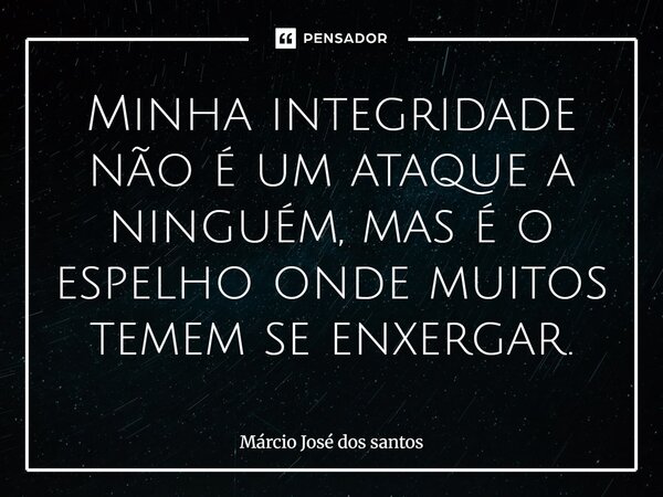 Minha integridade não é um ataque a ninguém, mas é o espelho onde muitos temem se enxergar.... Frase de Márcio José dos santos.