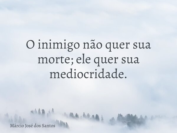 O inimigo não quer sua morte; ele quer sua mediocridade.⁠... Frase de Márcio José dos Santos.