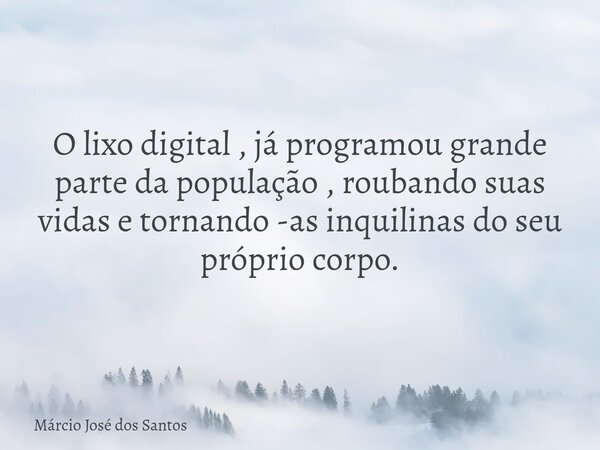 O lixo digital , já programou grande parte da população , roubando suas vidas e tornando -as inquilinas do seu próprio corpo.⁠... Frase de Márcio José dos Santos.