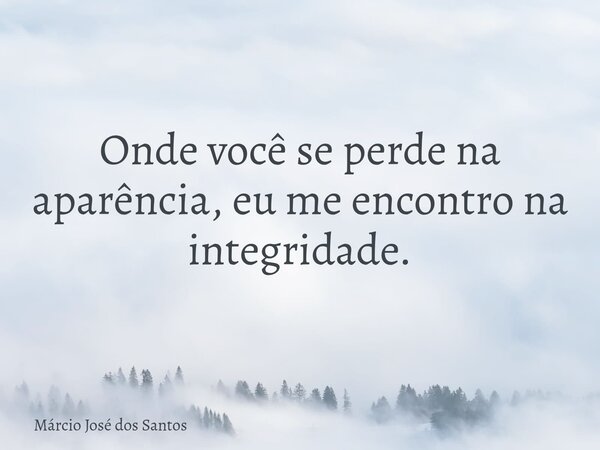 Onde você se perde na aparência, eu me encontro na integridade.⁠... Frase de Márcio José dos Santos.