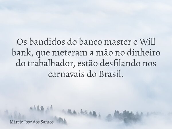Os bandidos do banco master e Will bank, que meteram a mão no dinheiro do trabalhador, estão desfilando nos carnavais do Brasil.⁠... Frase de Márcio José dos Santos.