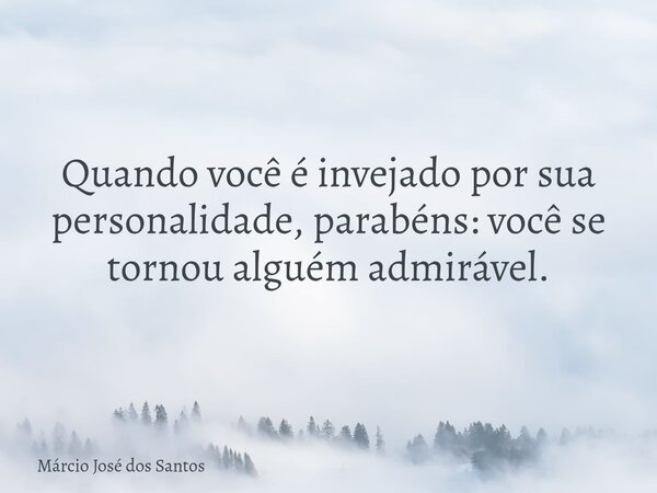 Quando você é invejado por sua personalidade, parabéns: você se tornou alguém admirável.⁠... Frase de Márcio José dos Santos.