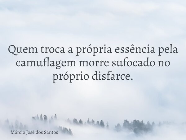 Quem troca a própria essência pela camuflagem morre sufocado no próprio disfarce.... Frase de Márcio José dos Santos.