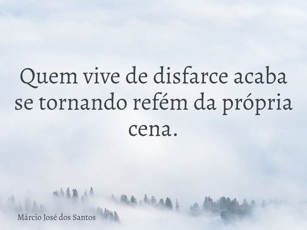 Quem vive de disfarce acaba se tornando refém da própria cena.... Frase de Márcio José dos Santos.
