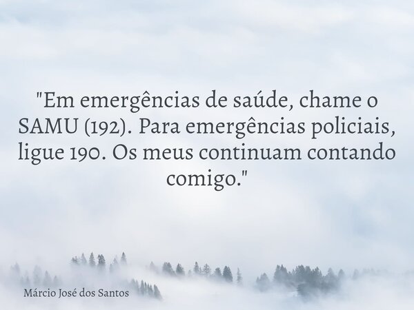 "Em emergências de saúde, chame o SAMU (192). Para emergências policiais, ligue 190. Os meus continuam contando comigo."... Frase de Márcio José dos Santos.