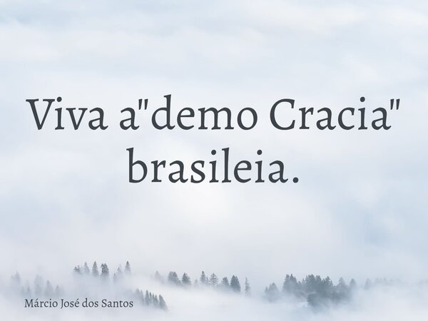 Viva a "demo Cracia" b⁠rasileia.... Frase de Márcio José dos Santos.