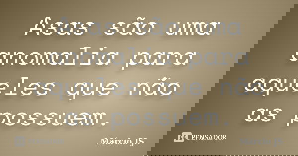 Asas são uma anomalia para aqueles que não as possuem.... Frase de Márcio JS.