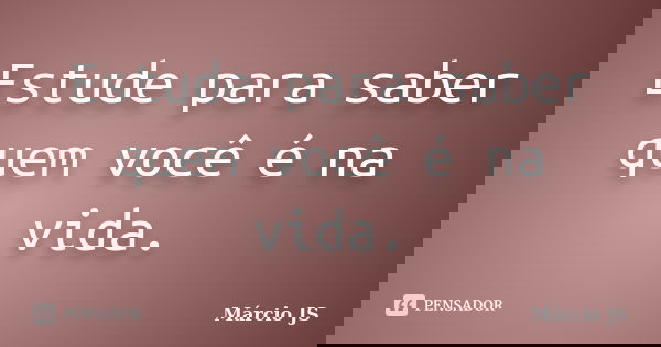 Estude para saber quem você é na vida.... Frase de Márcio JS.